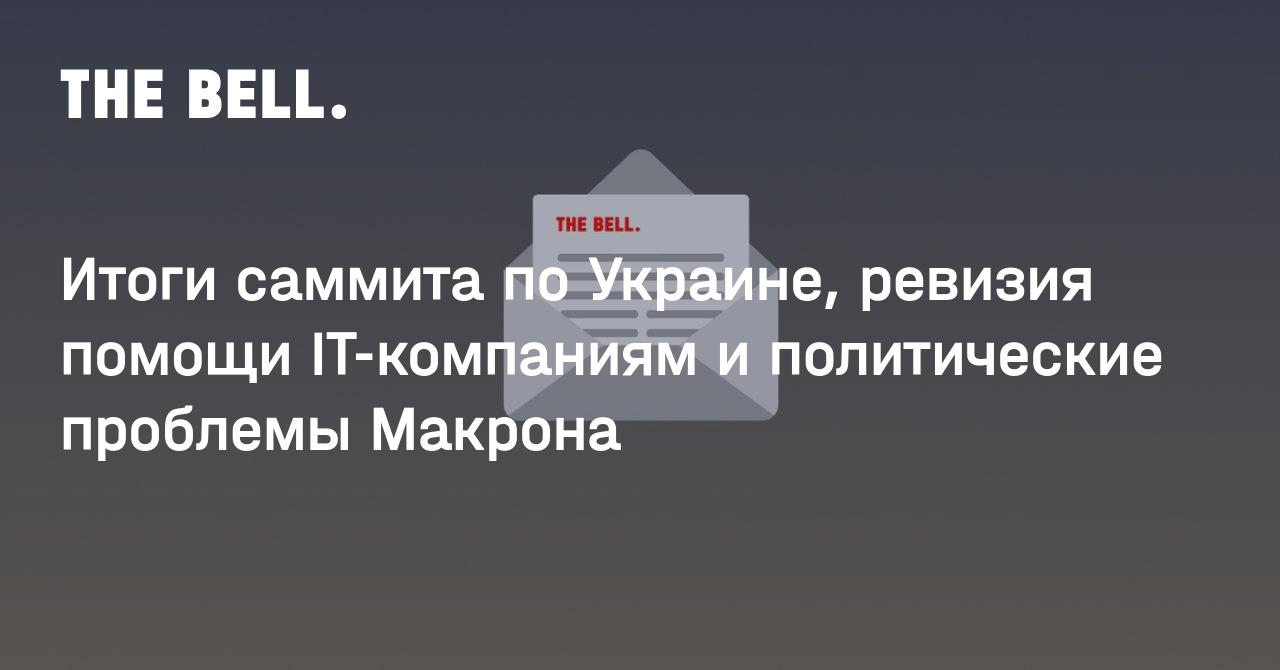 Итоги саммита по Украине, ревизия помощи IT-компаниям и политические проблемы Макрона