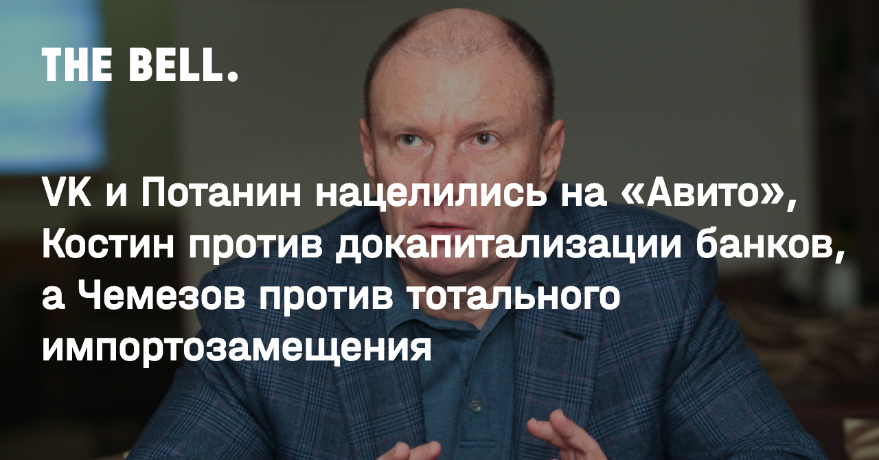 VK и Потанин нацелились на «Авито», Костин против докапитализации банков, а  Чемезов против тотального импортозамещения