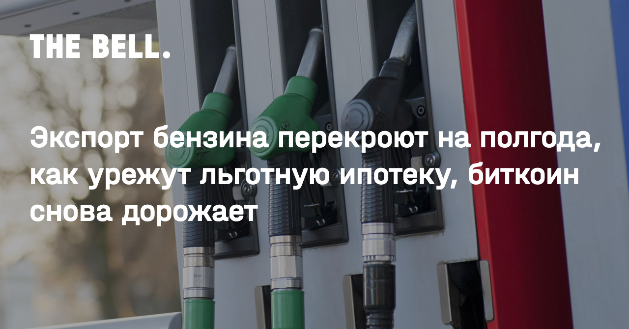 Экспорт бензина перекроют на полгода, как урежут льготную ипотеку, биткоин снова дорожает