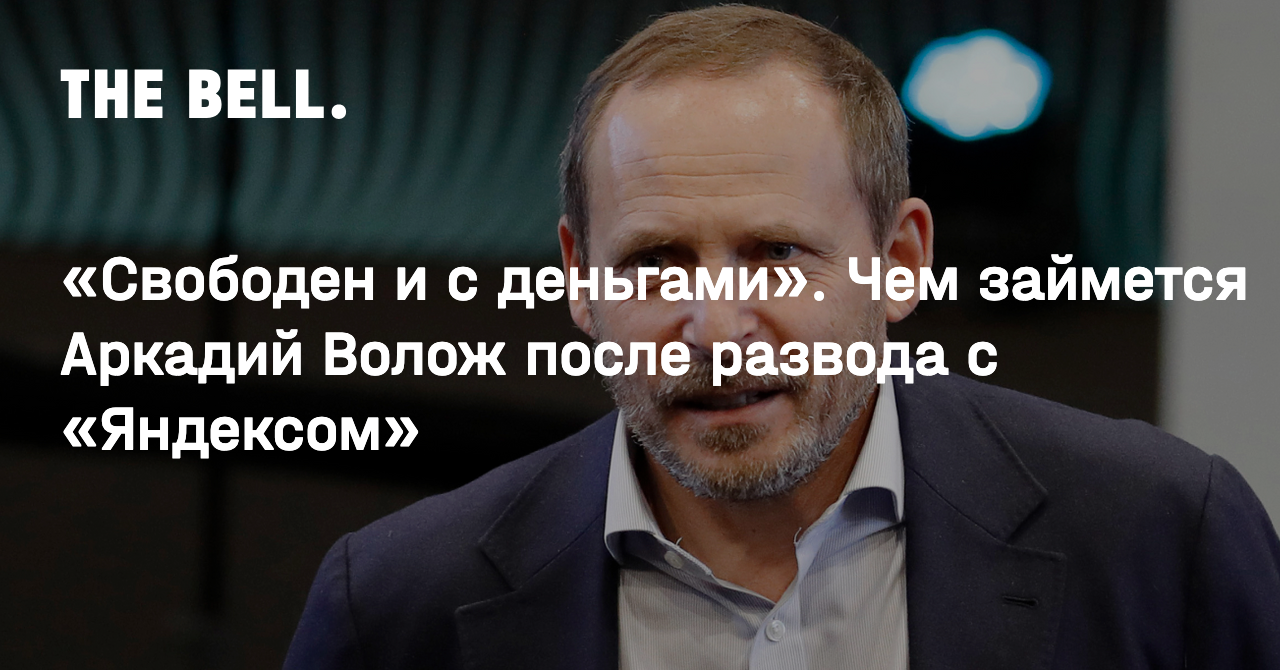 «Свободен и с деньгами». Чем займется Аркадий Волож после развода с «Яндексом»