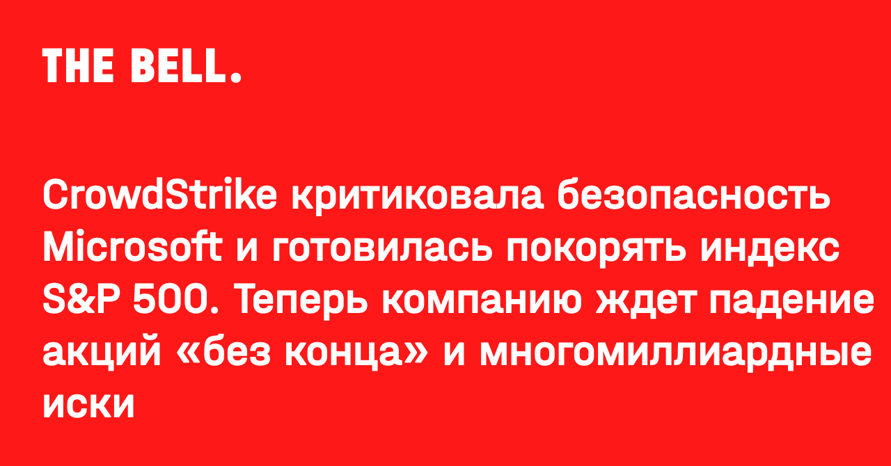 CrowdStrike критиковала безопасность Microsoft и готовилась покорять индекс S&P 500. Теперь компанию ждет падение акций «без конца» и многомиллиардные иски