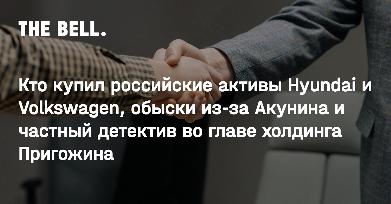 Кто купил российские активы Hyundai и Volkswagen, обыски из-за Акунина и  частный детектив во главе холдинга Пригожина