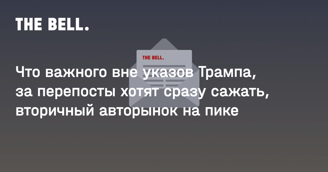 Что важного вне указов Трампа, за перепосты хотят сразу сажать, вторичный авторынок на пике