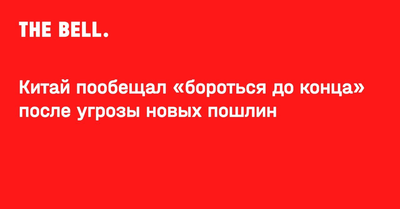 Китай пообещал «бороться до конца» после угрозы новых пошлин