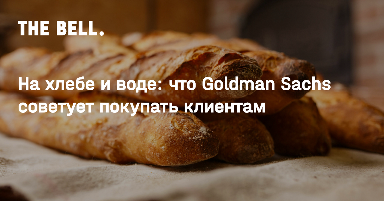 На хлебе и воде: что Goldman Sachs советует покупать клиентам
