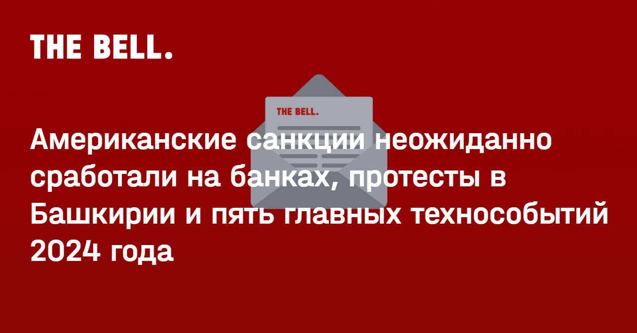 Американские санкции неожиданно сработали на банках, протесты в Башкирии и пять главных технособытий 2024 года