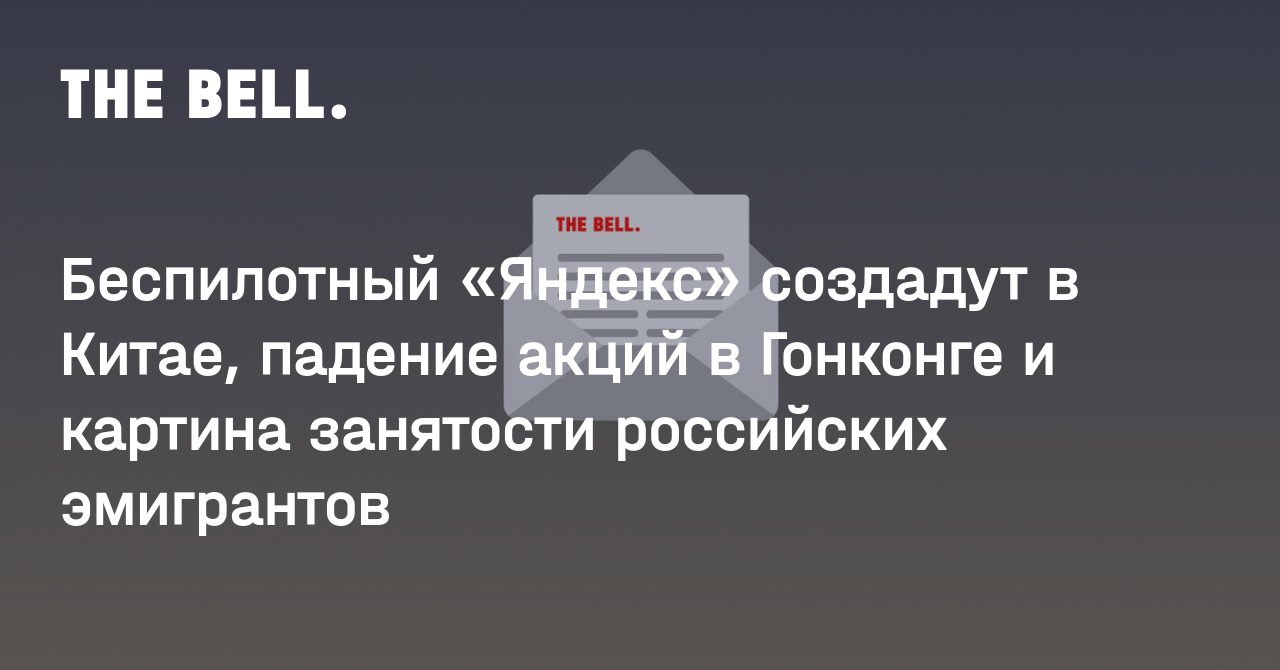 Беспилотный «Яндекс» создадут в Китае, падение акций в Гонконге и картина занятости российских эмигрантов