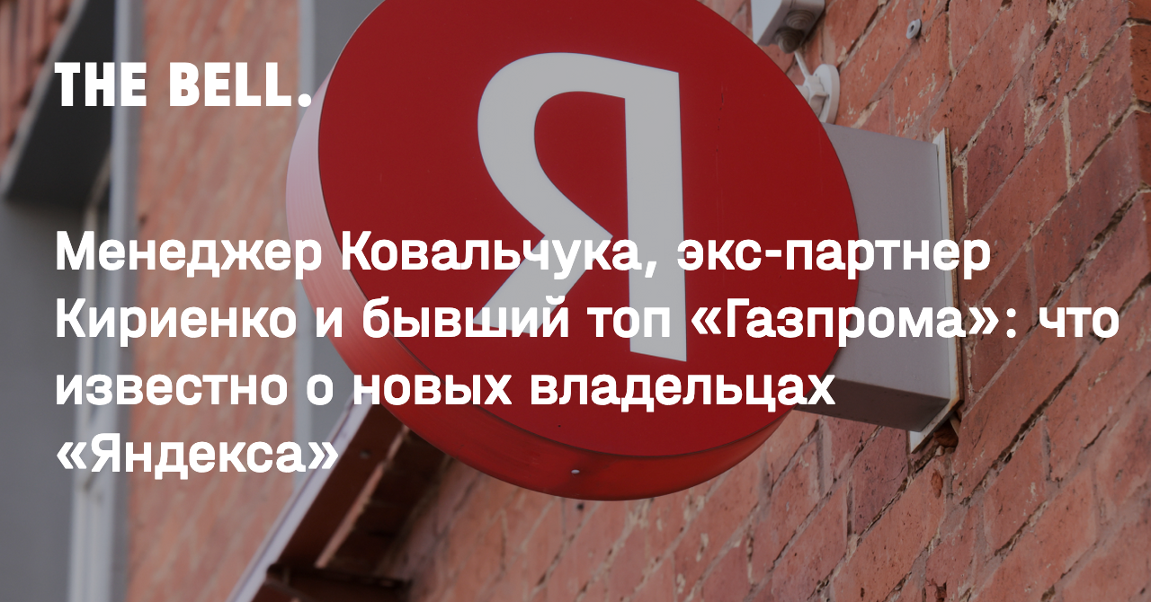 Менеджер Ковальчука, экс-партнер Кириенко и бывший топ «Газпрома»: что  известно о новых владельцах «Яндекса»