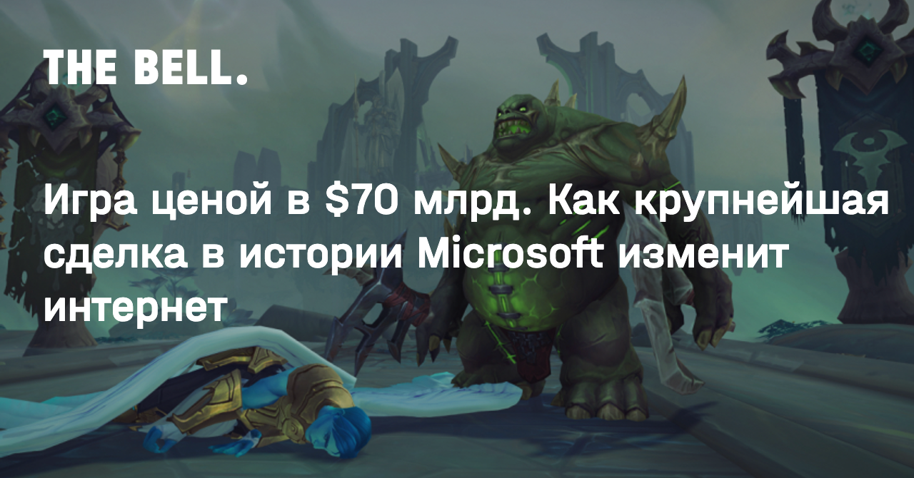 Игра ценой в $70 млрд. Как крупнейшая сделка в истории Microsoft изменит  интернет