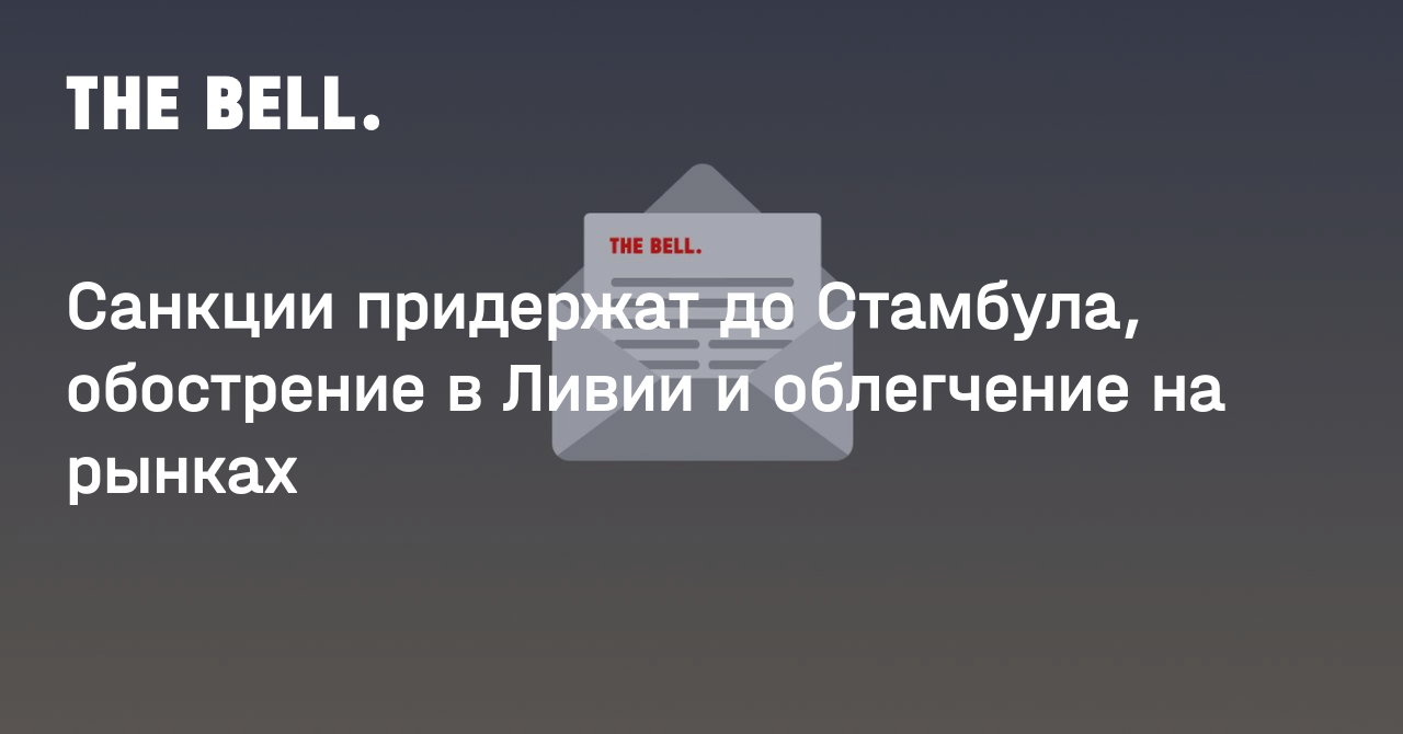 Санкции придержат до Стамбула, обострение в Ливии и облегчение на рынках