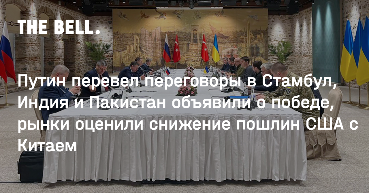 Путин перевел переговоры в Стамбул, Индия и Пакистан объявили о победе, рынки оценили снижение пошлин США с Китаем