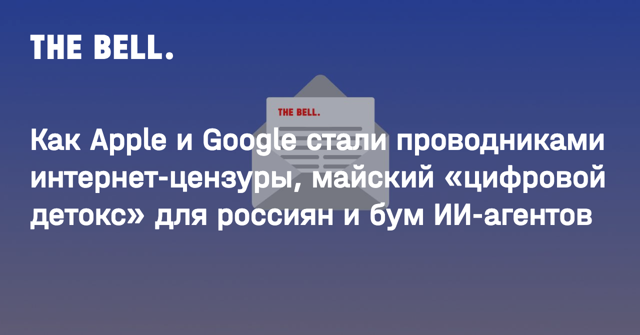 Как Apple и Google стали проводниками интернет-цензуры, майский «цифровой детокс» для россиян и бум ИИ-агентов