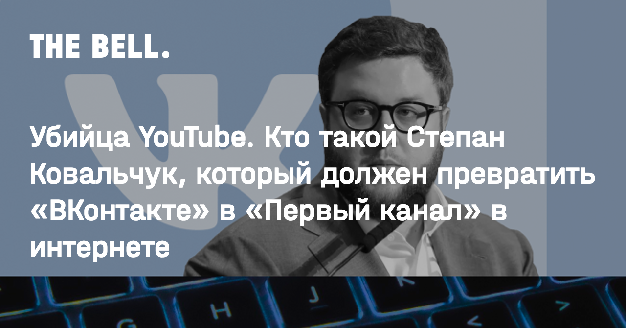 Убийца YouTube. Кто такой Степан Ковальчук, который должен превратить  «ВКонтакте» в «Первый канал» в интернете