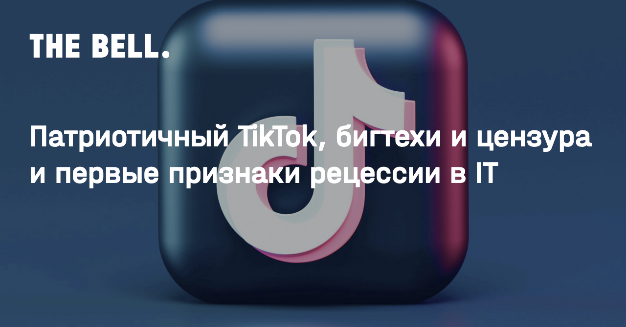 Патриотичный TikTok, бигтехи и цензура и первые признаки рецессии в IT