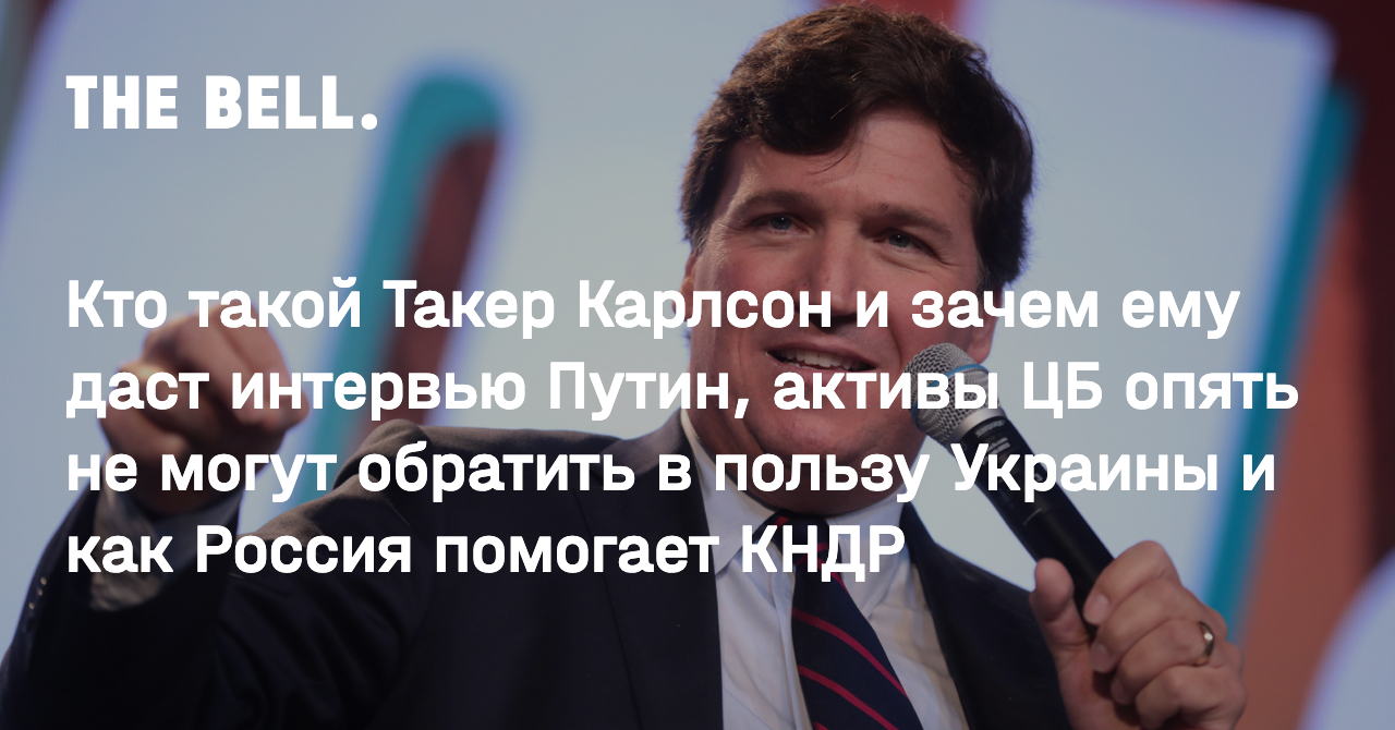 Кто такой Такер Карлсон и зачем ему даст интервью Путин, активы ЦБ опять не  могут обратить в пользу Украины и как Россия помогает КНДР