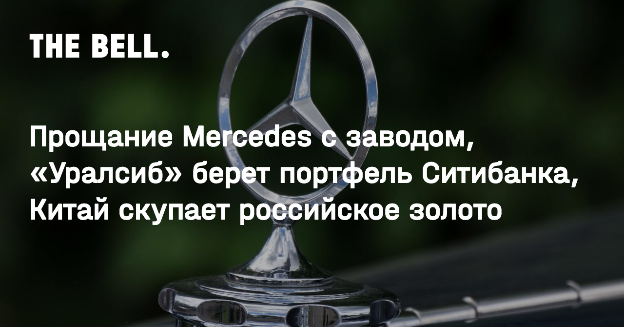 Прощание Mercedes с заводом, «Уралсиб» берет портфель Ситибанка, Китай  скупает российское золото