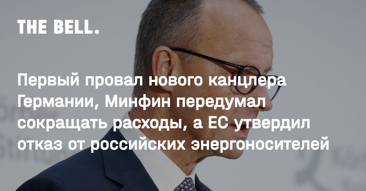Первый провал нового канцлера Германии, Минфин передумал сокращать расходы, а ЕС утвердил отказ от российских энергоносителей