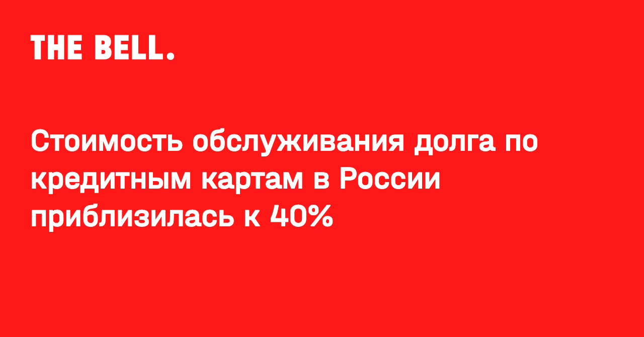 Стоимость обслуживания долга по кредитным картам в России приблизилась к 40%