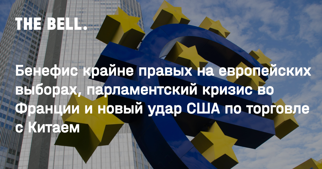 Бенефис крайне правых на европейских выборах, парламентский кризис во  Франции и новый удар США по торговле с Китаем