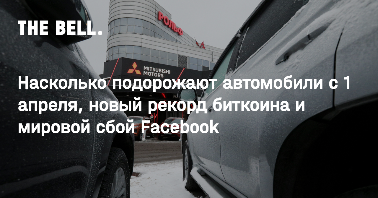 Насколько подорожают автомобили с 1 апреля, новый рекорд биткоина и мировой  сбой Facebook