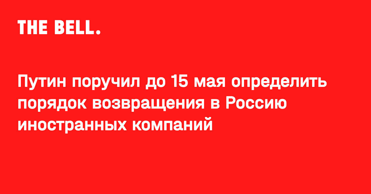 Путин поручил до 15 мая определить порядок возвращения в Россию иностранных компаний