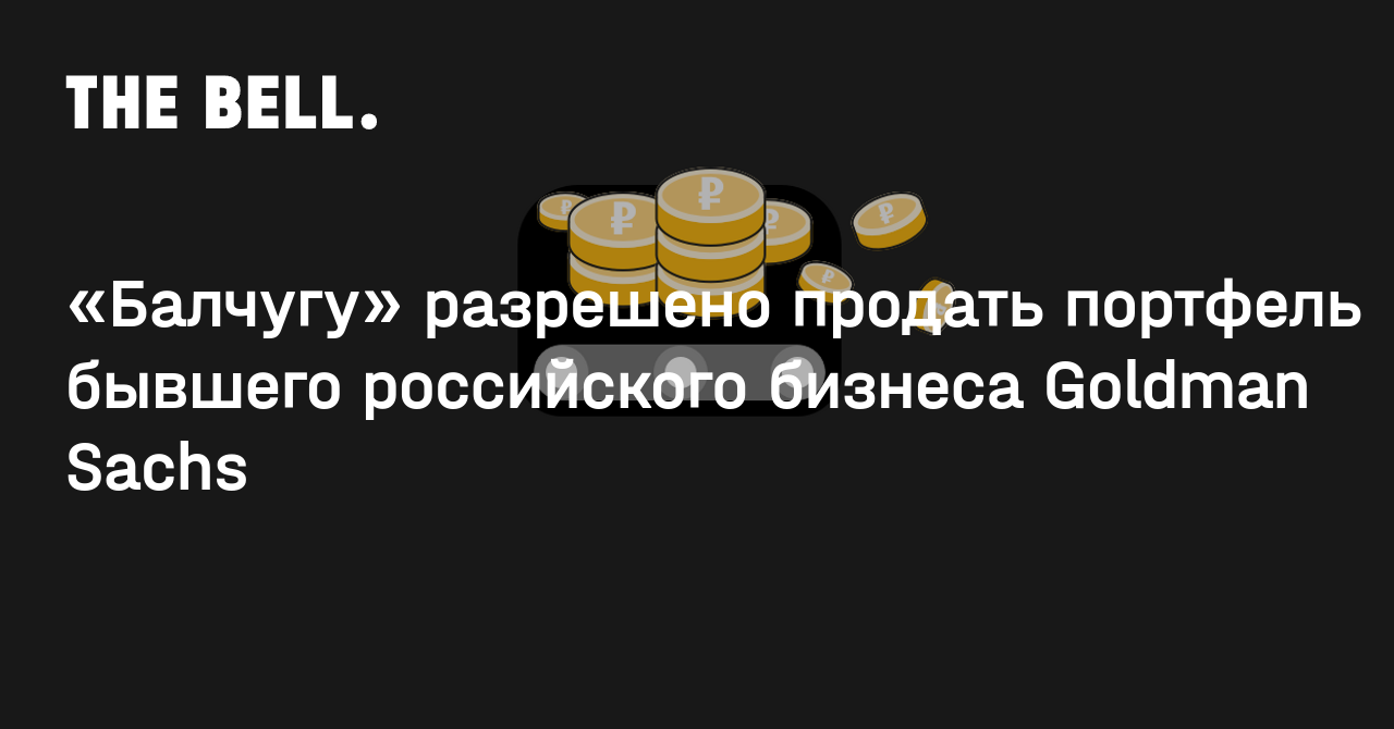 «Балчугу» разрешено продать портфель бывшего российского бизнеса Goldman Sachs