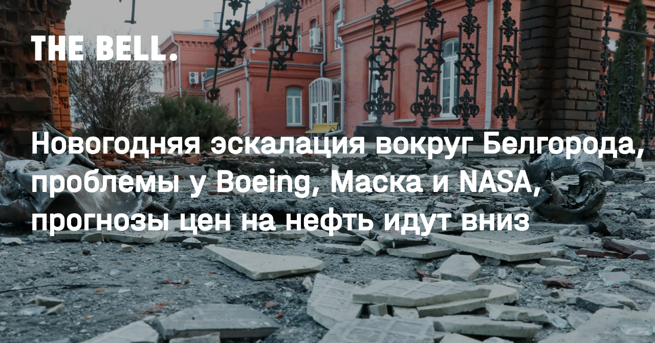 Новогодняя эскалация вокруг Белгорода, проблемы у Boeing, Маска и NASA,  прогнозы цен на нефть идут вниз