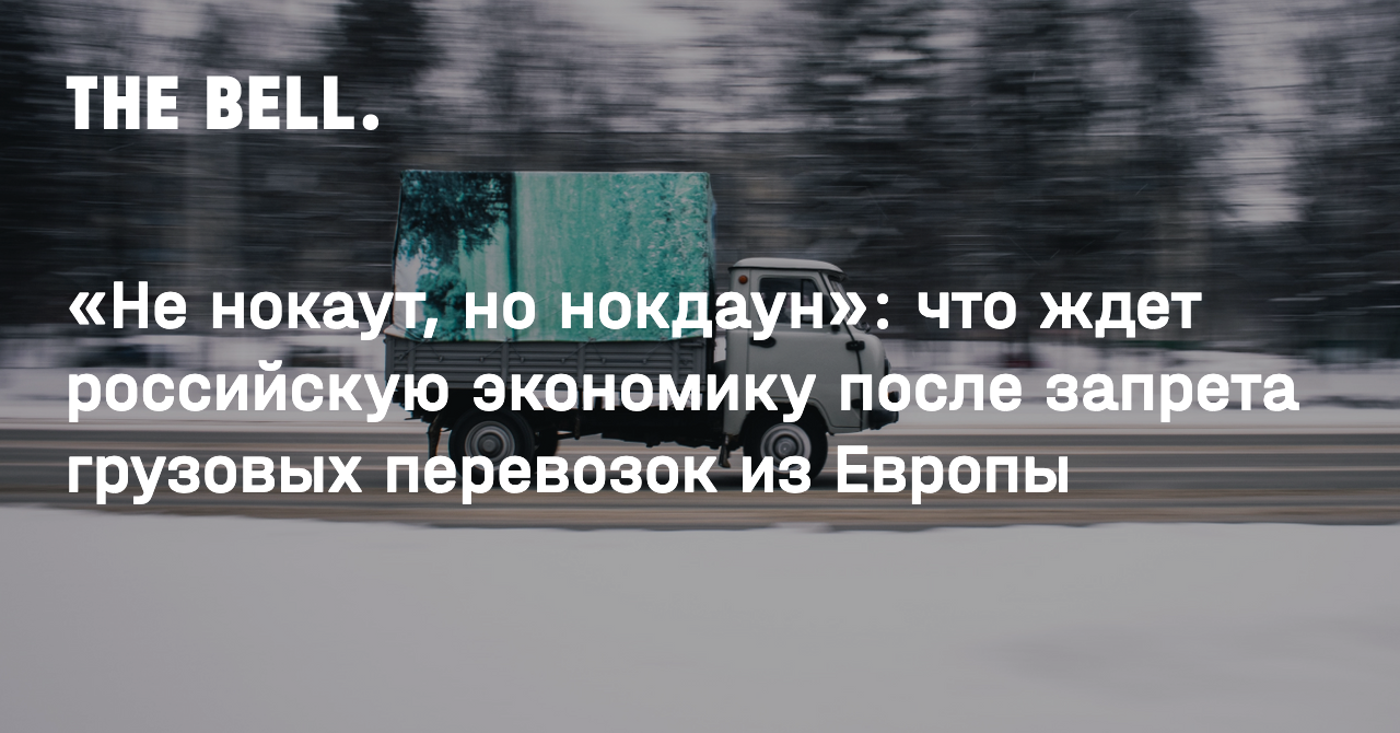 Не нокаут, но нокдаун»: что ждет российскую экономику после запрета грузовых  перевозок из Европы