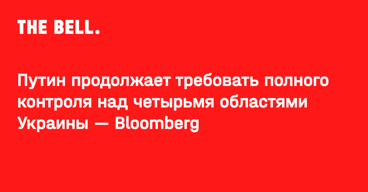 Путин продолжает требовать полного контроля над четырьмя областями Украины — Bloomberg