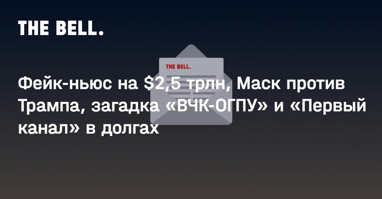 Фейк-ньюс на $2,5 трлн, Маск против Трампа, загадка «ВЧК-ОГПУ» и «Первый канал» в долгах