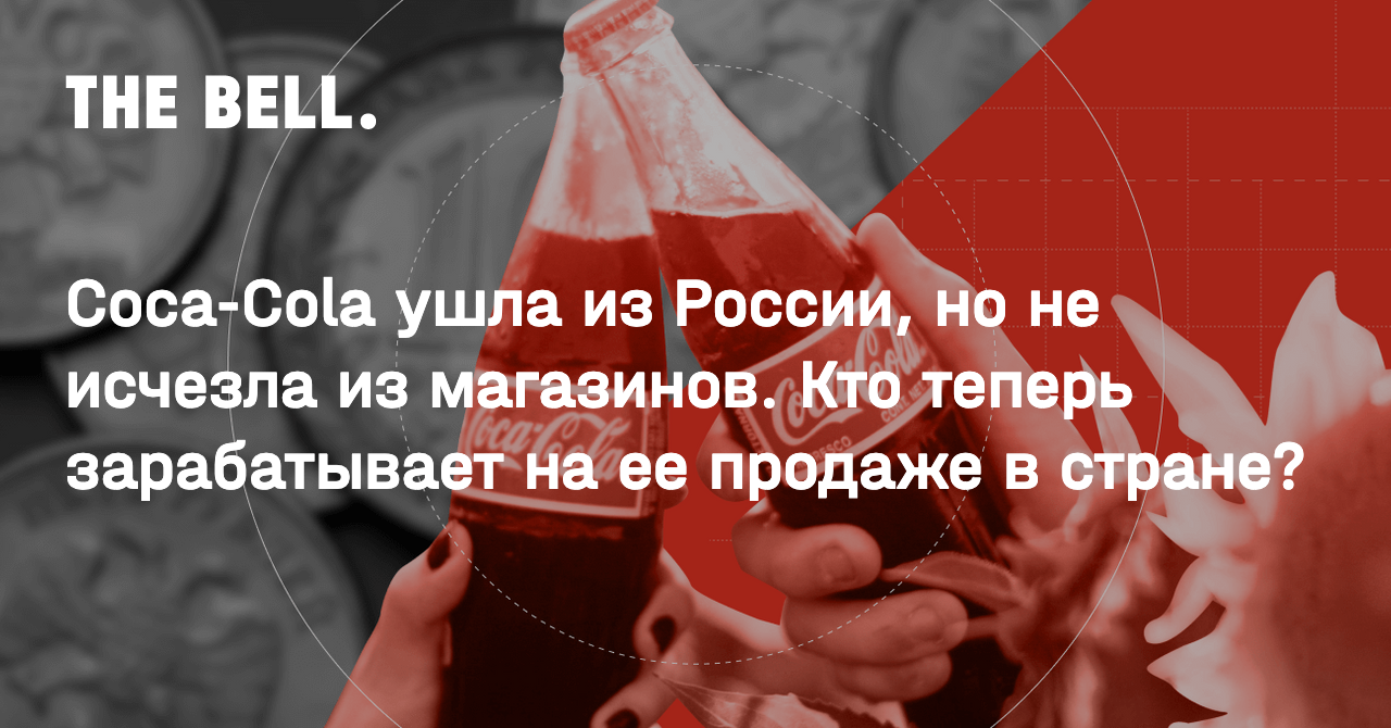 Coca-Cola ушла из России, но не исчезла из магазинов. Кто теперь  зарабатывает на ее продаже в стране?