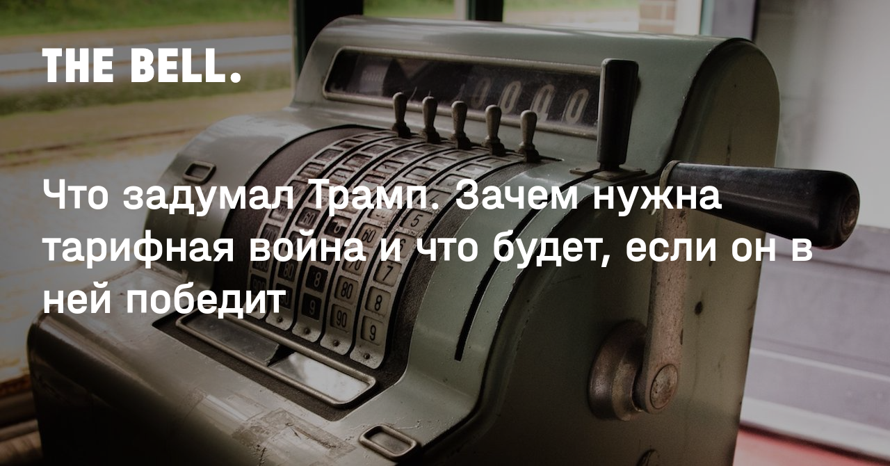 Что задумал Трамп. Зачем нужна тарифная война и что будет, если он в ней победит