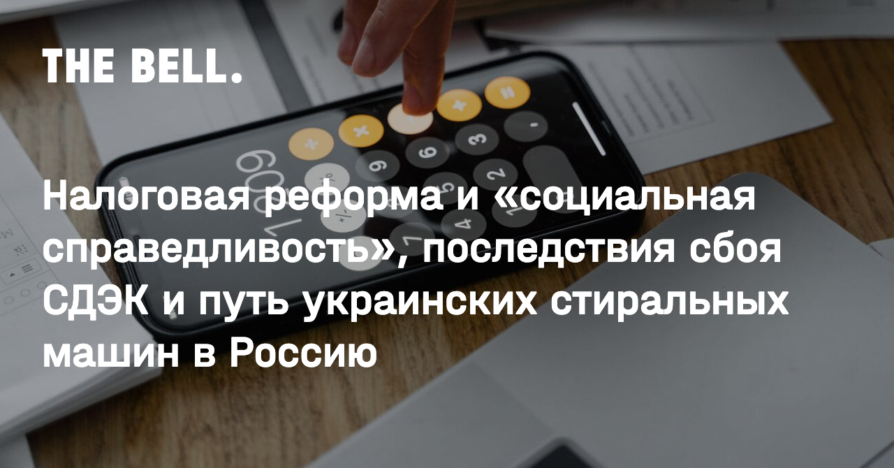 Налоговая реформа и «социальная справедливость», последствия сбоя СДЭК и  путь украинских стиральных машин в Россию