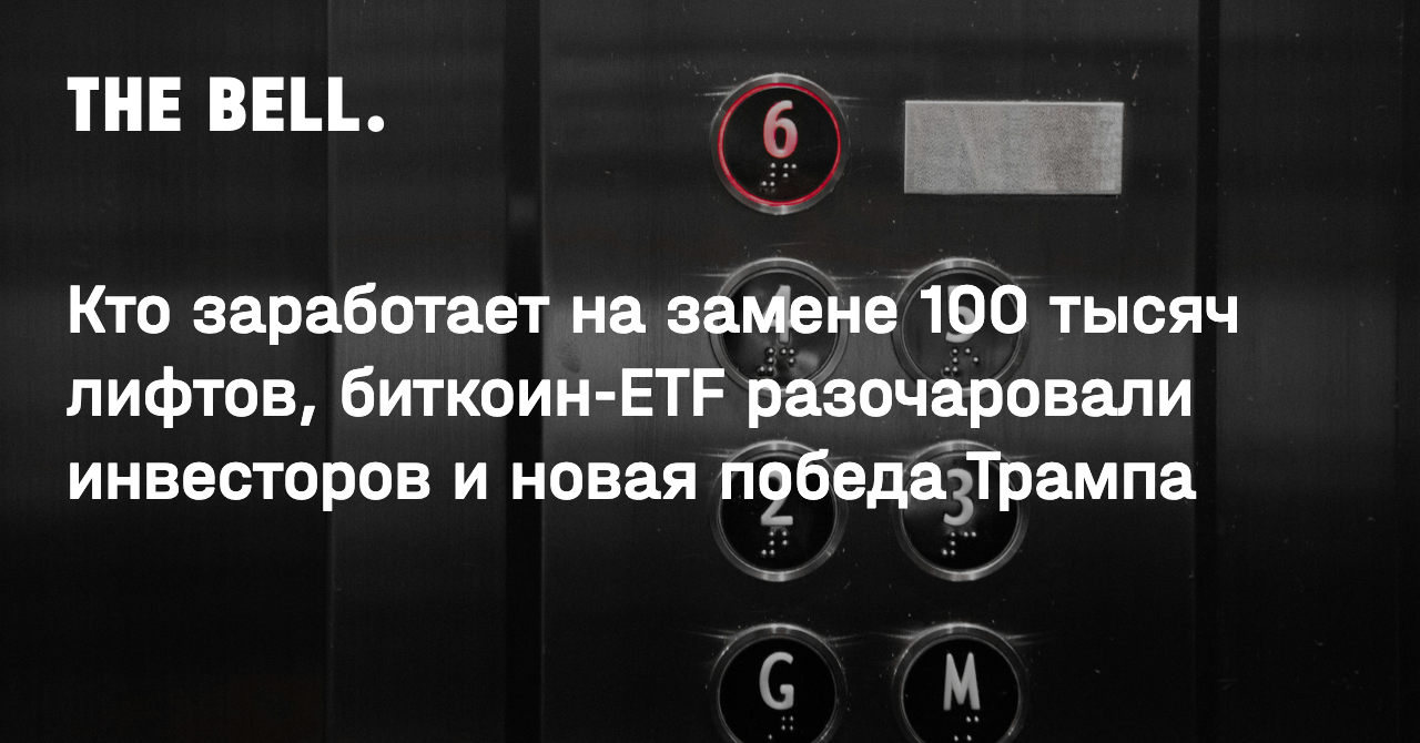 Кто заработает на замене 100 тысяч лифтов, биткоин-ETF разочаровали инвесторов и новая победа Трампа