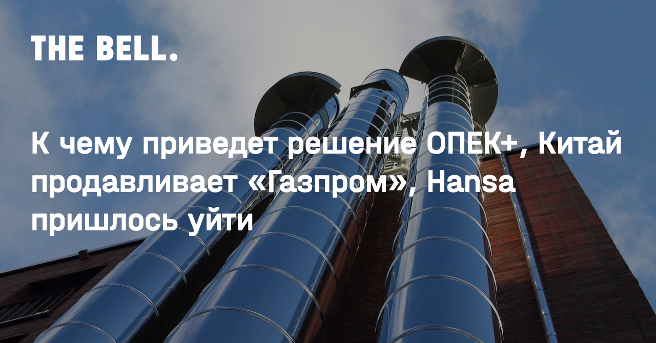 К чему приведет решение ОПЕК+, Китай продавливает «Газпром», Hansa пришлось уйти