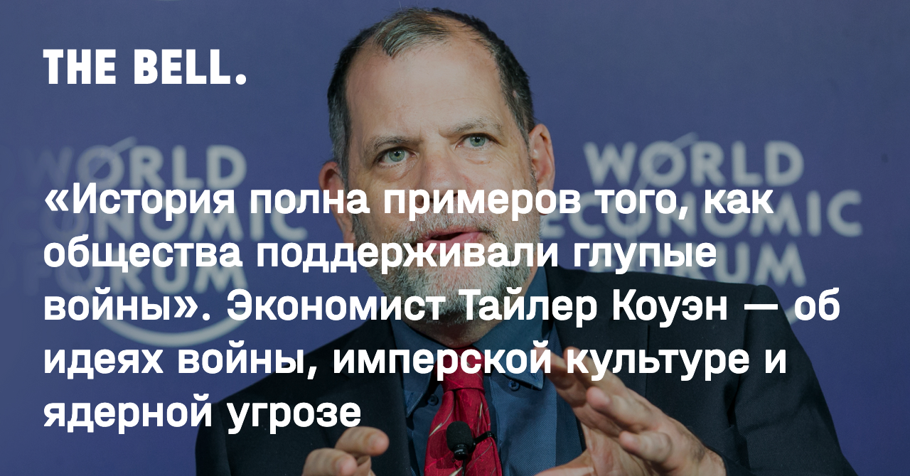 История полна примеров того, как общества поддерживали глупые войны».  Экономист Тайлер Коуэн — об идеях войны, имперской культуре и ядерной угрозе