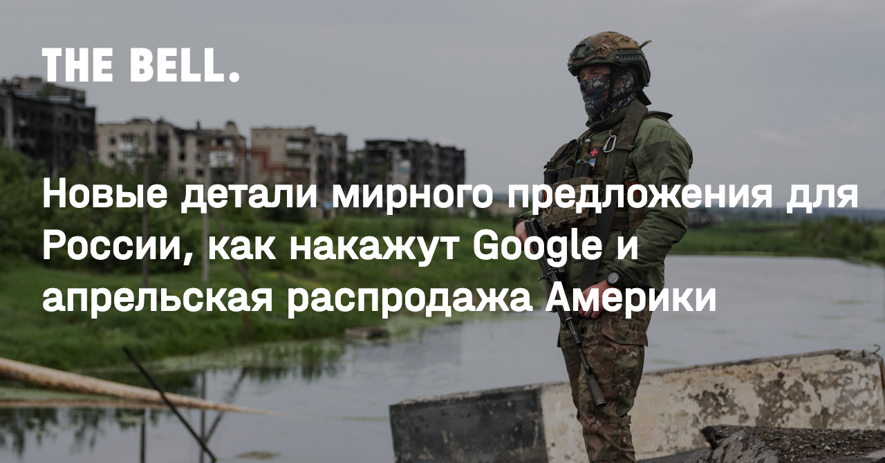 Новые детали мирного предложения для России, как накажут Google и апрельская распродажа Америки