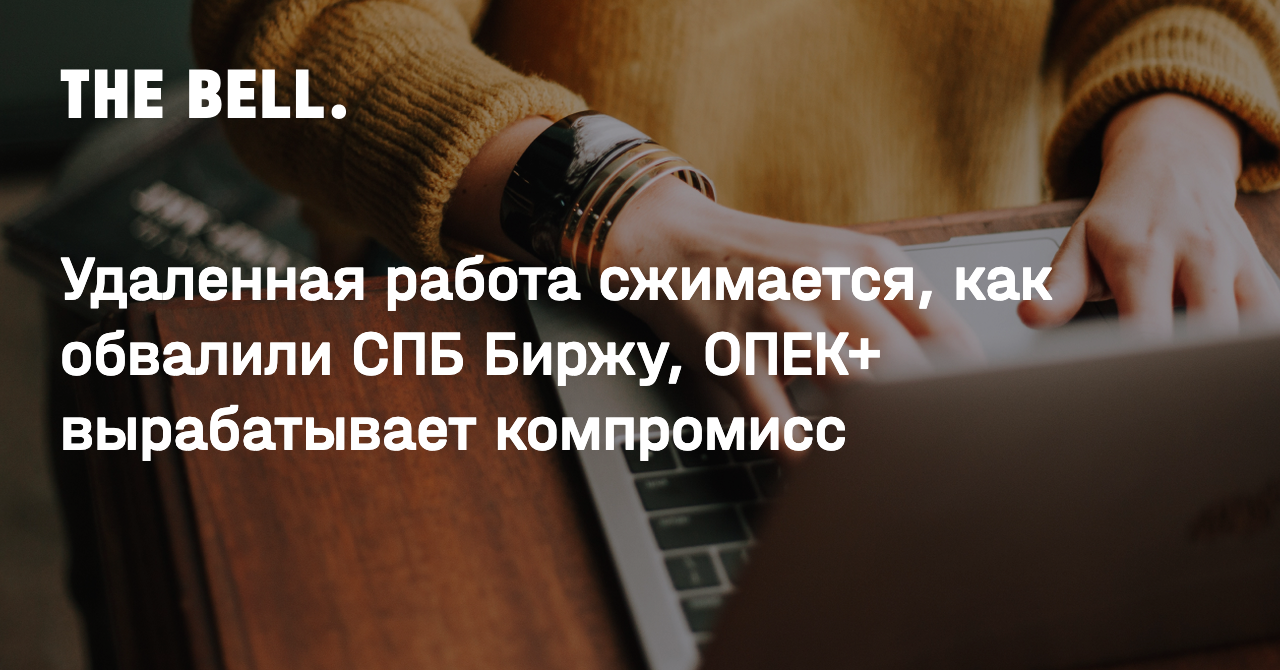 Удаленная работа сжимается, как обвалили СПБ Биржу, ОПЕК+ вырабатывает  компромисс