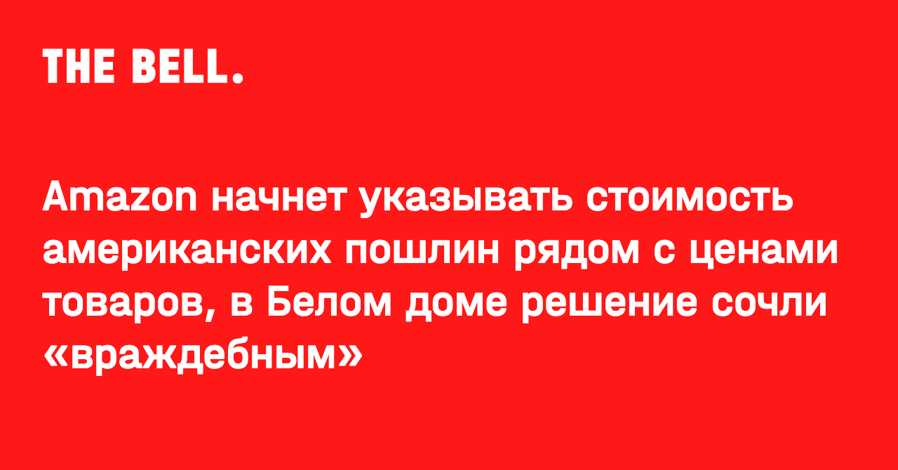 Amazon начнет указывать стоимость американских пошлин рядом с ценами товаров, в Белом доме решение сочли «враждебным»