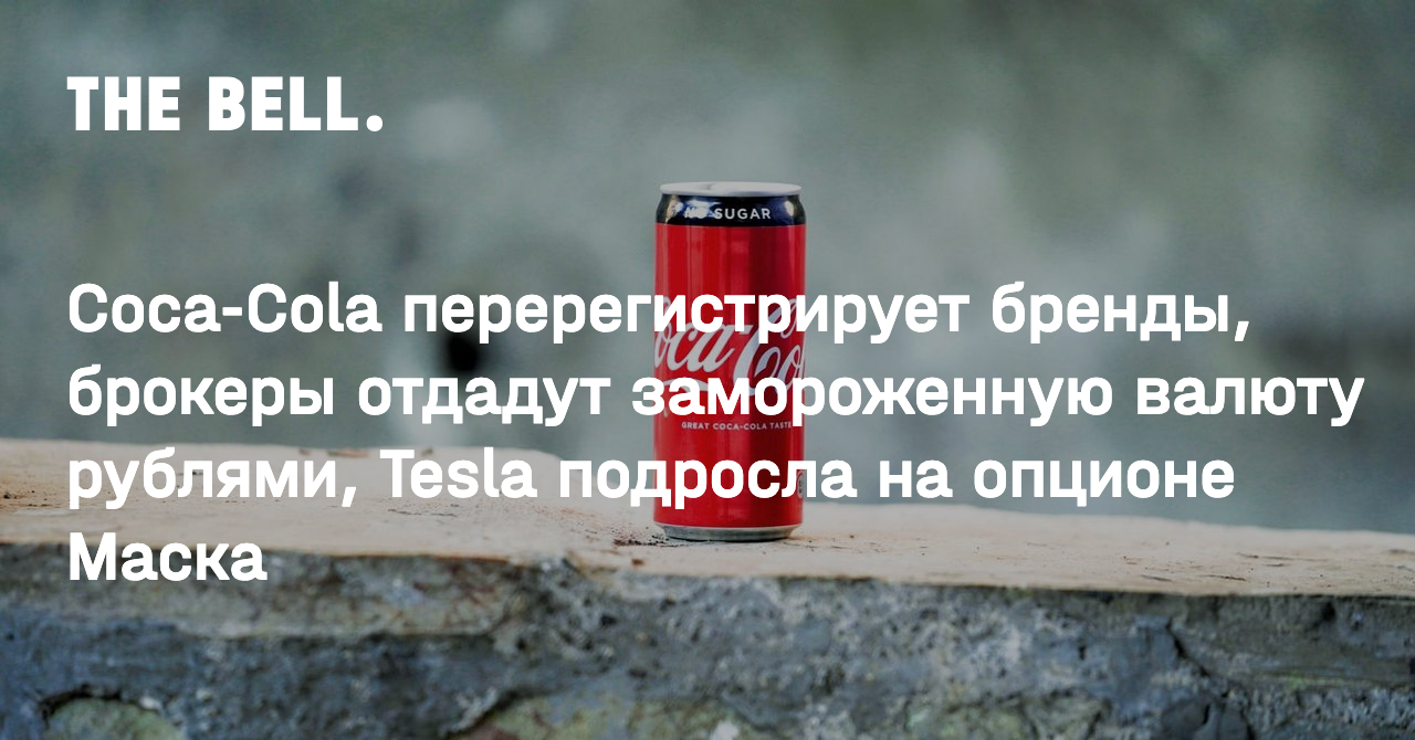 Coca-Cola перерегистрирует бренды, брокеры отдадут замороженную валюту рублями, Tesla подросла на опционе Маска