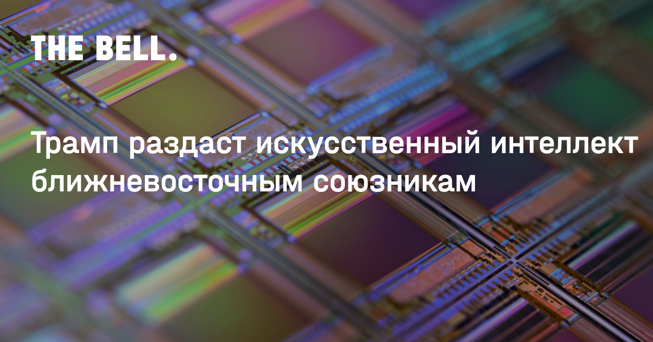 Трамп раздаст искусственный интеллект ближневосточным союзникам