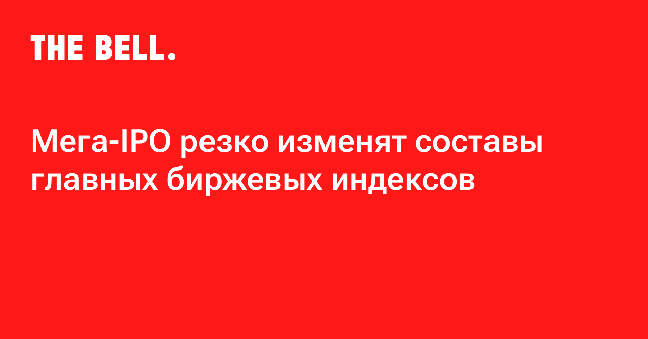 Мега-IPO резко изменят составы главных биржевых индексов