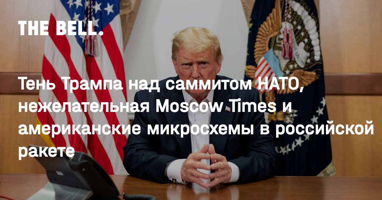 Тень Трампа над саммитом НАТО, нежелательная Moscow Times и американские  микросхемы в российской ракете