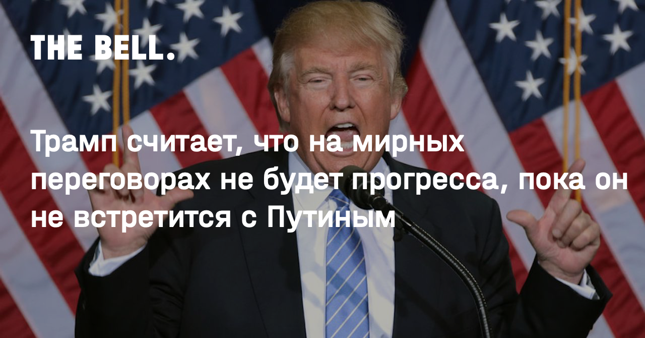 Трамп считает, что на мирных переговорах не будет прогресса, пока он не встретится с Путиным