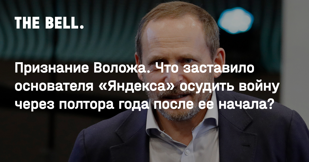 Признание Воложа. Что заставило основателя «Яндекса» осудить войну через  полтора года после ее начала?