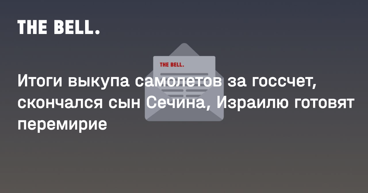 Итоги выкупа самолетов за госсчет, скончался сын Сечина, Израилю готовят перемирие