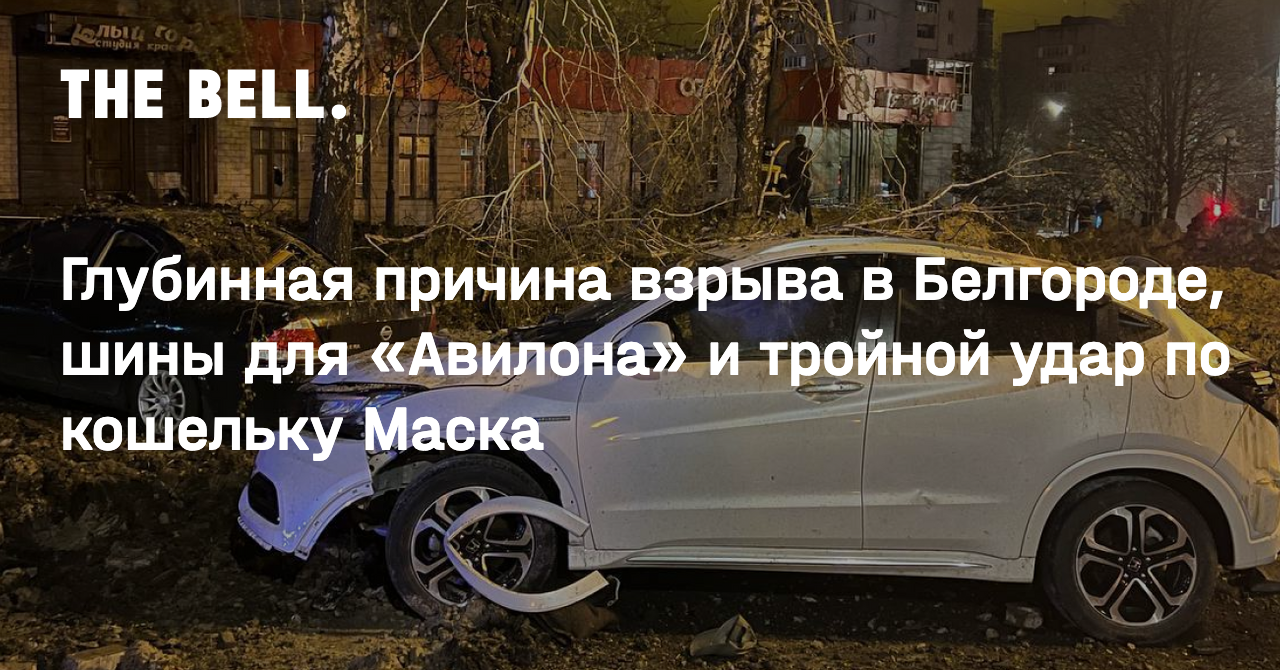 Глубинная причина взрыва в Белгороде, шины для «Авилона» и тройной удар по  кошельку Маска