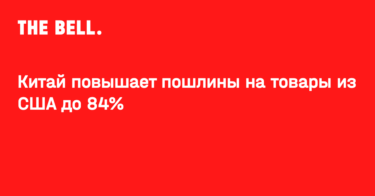 Китай повышает пошлины на товары из США до 84%