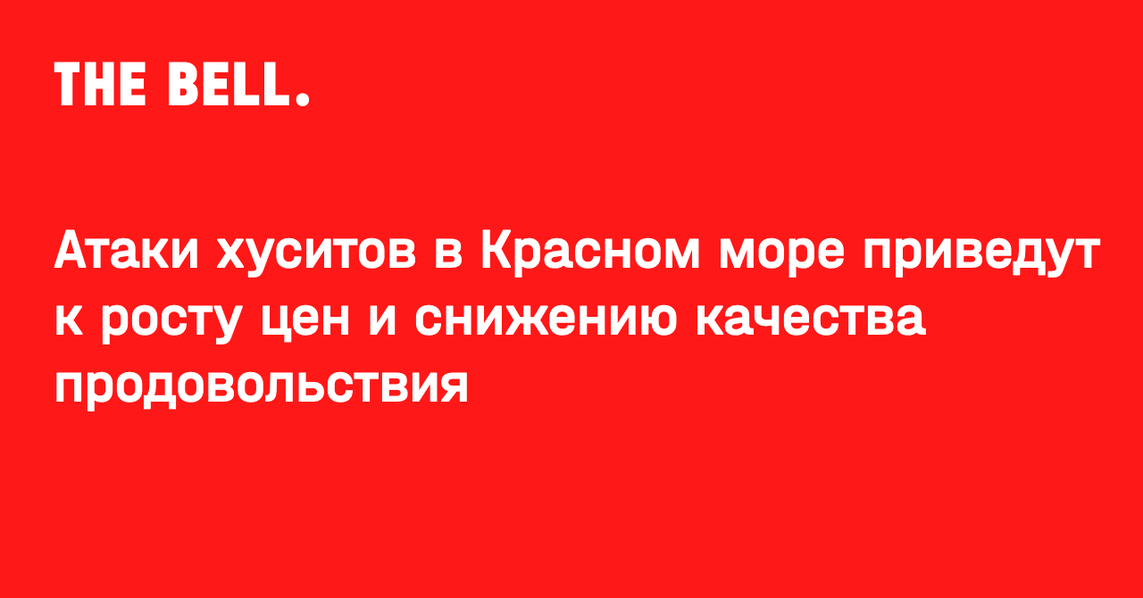 Атаки хуситов в Красном море приведут к росту цен и снижению качества продовольствия