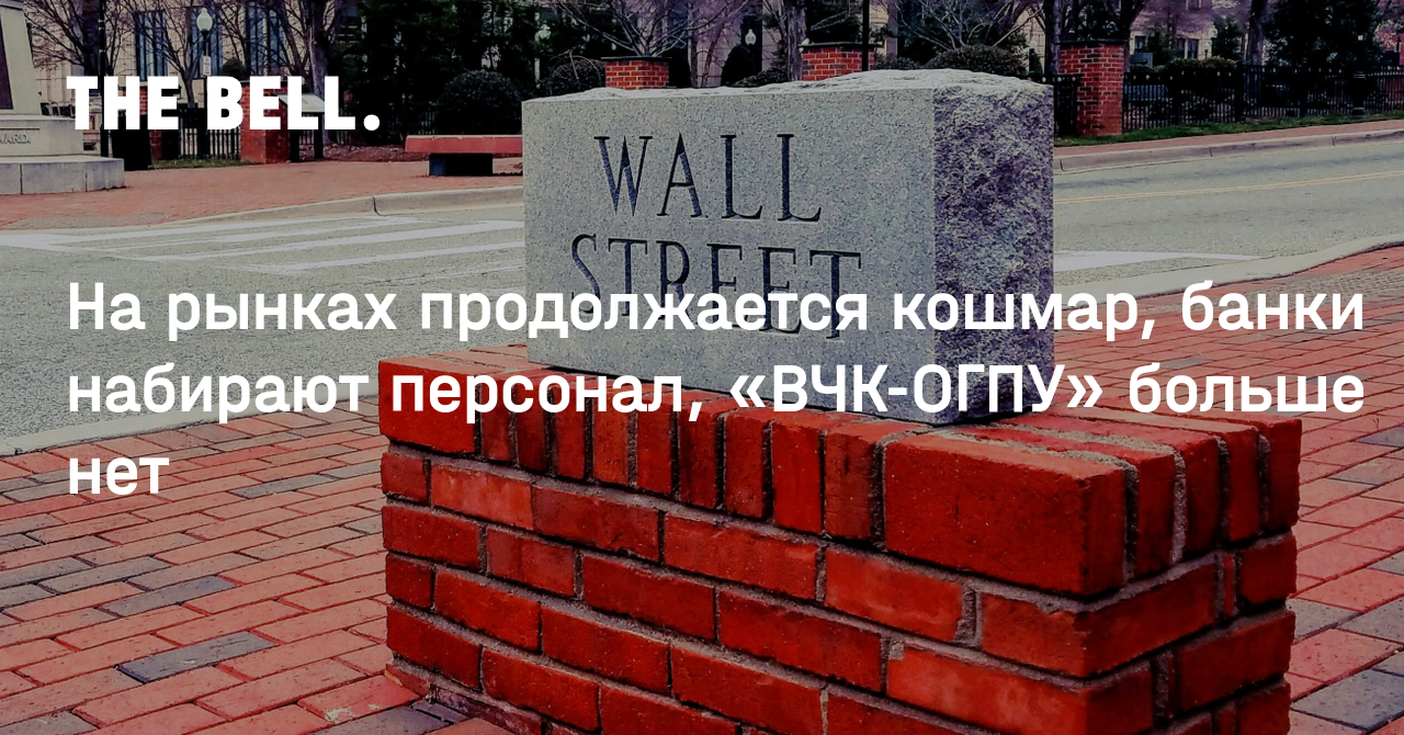 На рынках продолжается кошмар, банки набирают персонал, «ВЧК-ОГПУ» больше нет